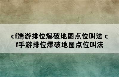 cf端游排位爆破地图点位叫法 cf手游排位爆破地图点位叫法